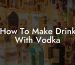 How To Make Drink With Vodka