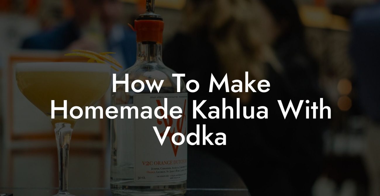 How To Make Homemade Kahlua With Vodka