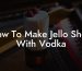 How To Make Jello Shots With Vodka