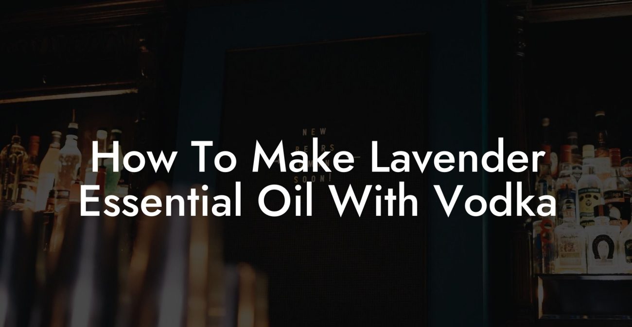 How To Make Lavender Essential Oil With Vodka