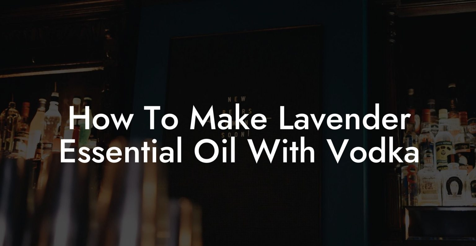 How To Make Lavender Essential Oil With Vodka Vodka Doctors