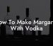 How To Make Margarita With Vodka