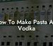 How To Make Pasta Alla Vodka