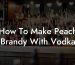 How To Make Peach Brandy With Vodka