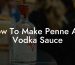 How To Make Penne Alla Vodka Sauce