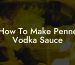 How To Make Penne Vodka Sauce