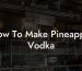 How To Make Pineapple Vodka