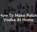 How To Make Potato Vodka At Home