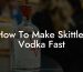 How To Make Skittles Vodka Fast