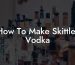 How To Make Skittles Vodka