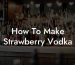 How To Make Strawberry Vodka