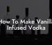 How To Make Vanilla Infused Vodka