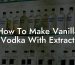 How To Make Vanilla Vodka With Extract