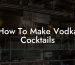 How To Make Vodka Cocktails