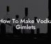 How To Make Vodka Gimlets