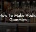 How To Make Vodka Gummies
