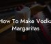 How To Make Vodka Margaritas
