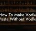 How To Make Vodka Pasta Without Vodka
