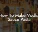 How To Make Vodka Sauce Pasta