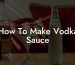 How To Make Vodka Sauce