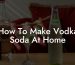 How To Make Vodka Soda At Home