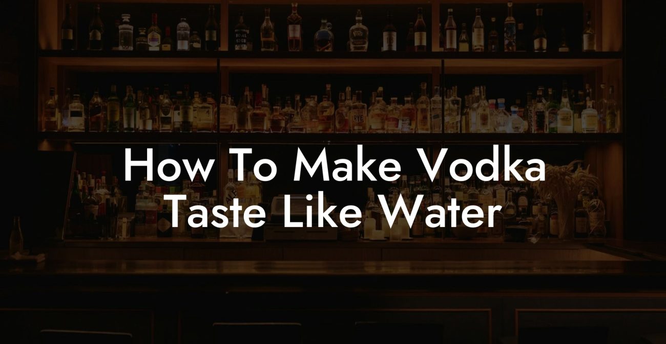 How To Make Vodka Taste Like Water