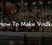How To Make Vodka