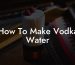 How To Make Vodka Water
