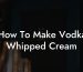 How To Make Vodka Whipped Cream