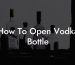 How To Open Vodka Bottle