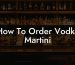 How To Order Vodka Martini