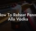 How To Reheat Penne Alla Vodka