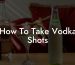 How To Take Vodka Shots