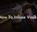 How To.Infuse Vodka
