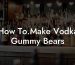 How To.Make Vodka Gummy Bears