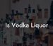 Is Vodka Liquor