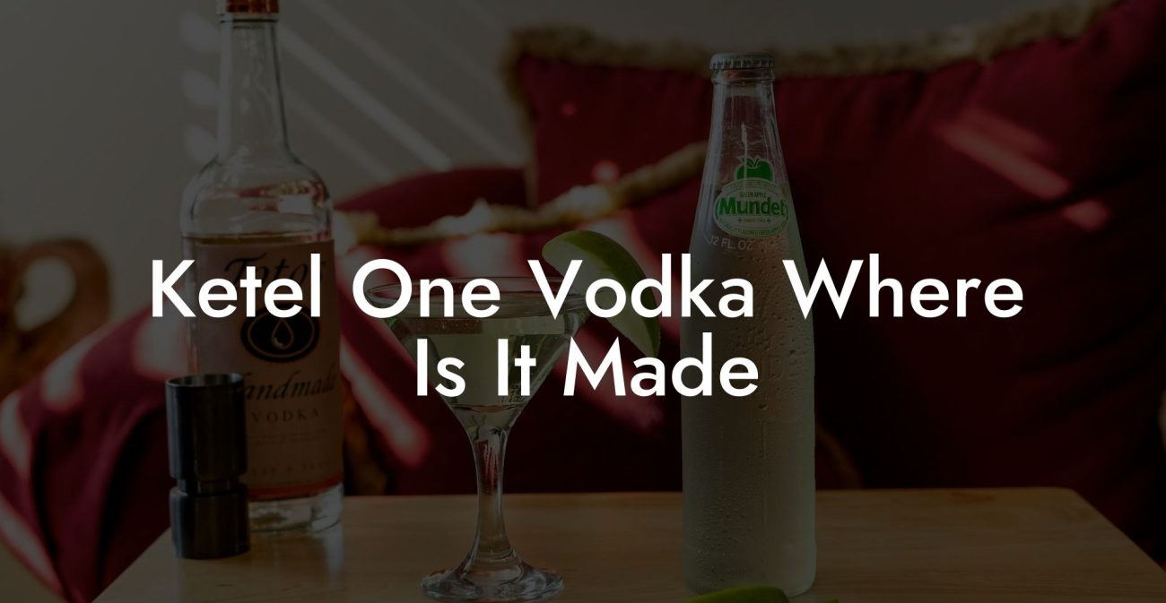Ketel One Vodka Where Is It Made