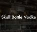 Skull Bottle Vodka