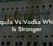 Tequila Vs Vodka, Which Is Stronger