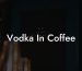 Vodka In Coffee