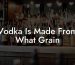 Vodka Is Made From What Grain