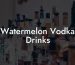 Watermelon Vodka Drinks