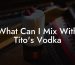 What Can I Mix With Tito's Vodka
