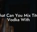 What Can You Mix Tito's Vodka With