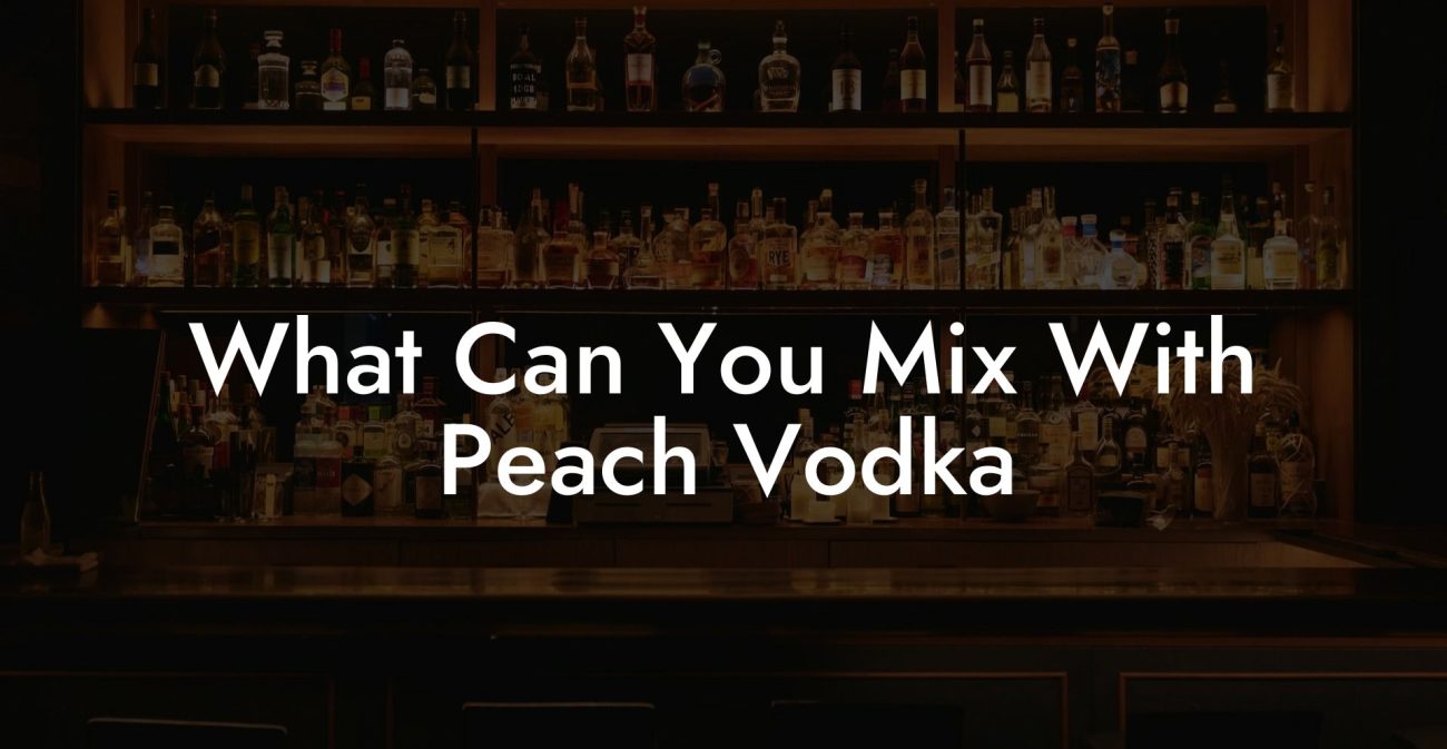 What Can You Mix With Peach Vodka