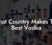 What Country Makes The Best Vodka