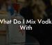 What Do I Mix Vodka With