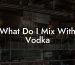What Do I Mix With Vodka