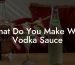 What Do You Make With Vodka Sauce