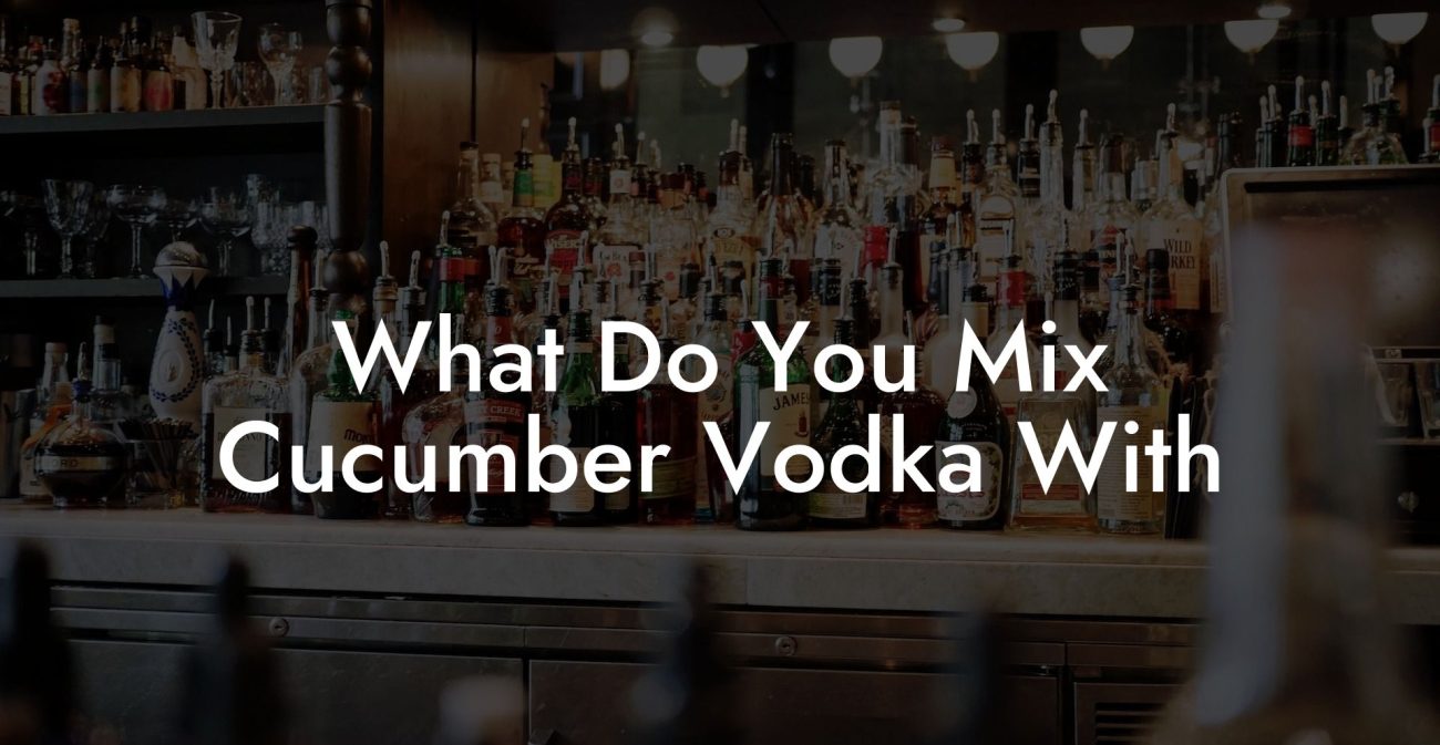 What Do You Mix Cucumber Vodka With